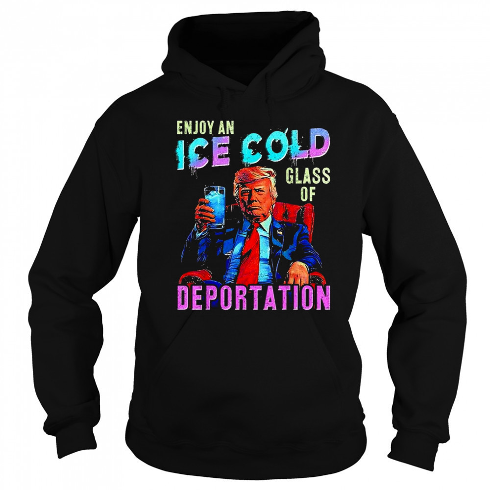 ICE Enjoy An Ice Cold Glass Of Deportation Shirt Hoodie