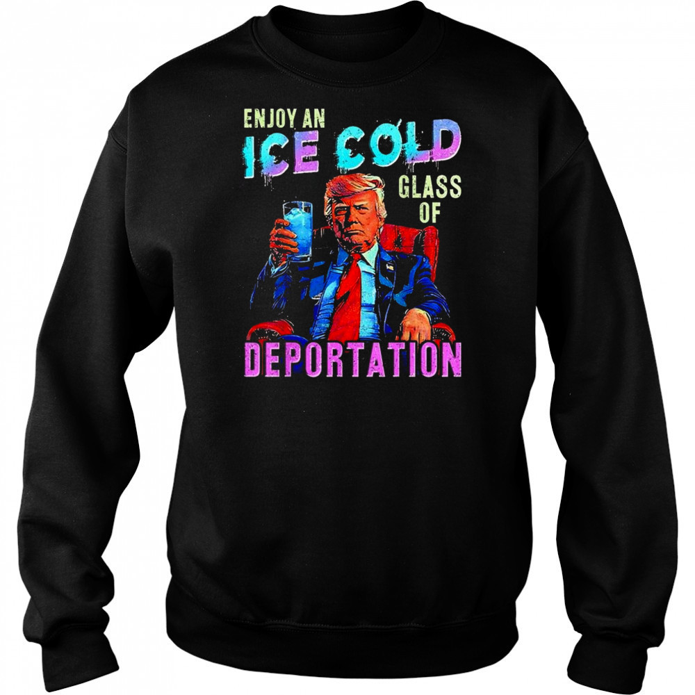ICE Enjoy An Ice Cold Glass Of Deportation Shirt Sweatshirt