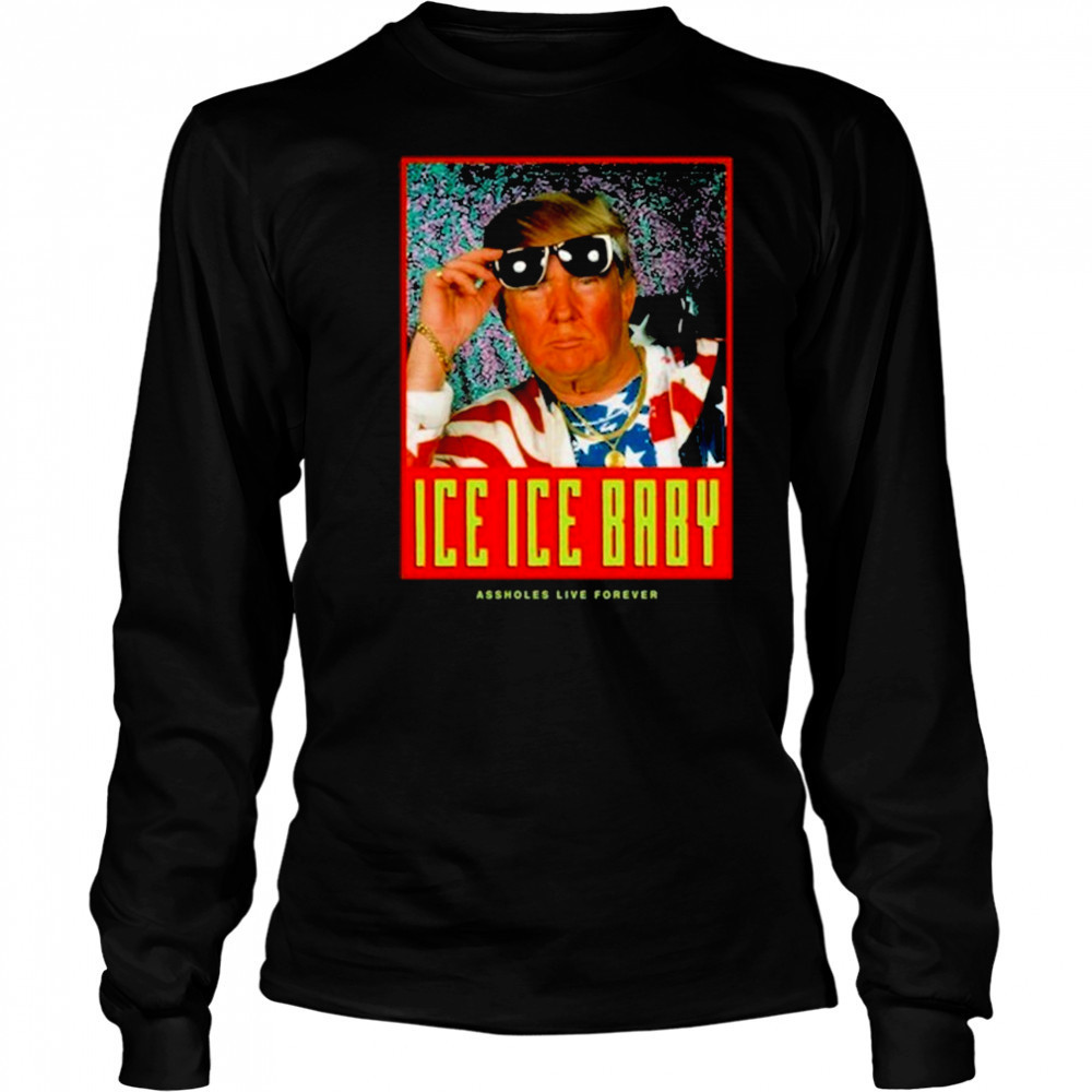 Ice Ice Baby Assholes Live Forever Shirt Long Sleeved
