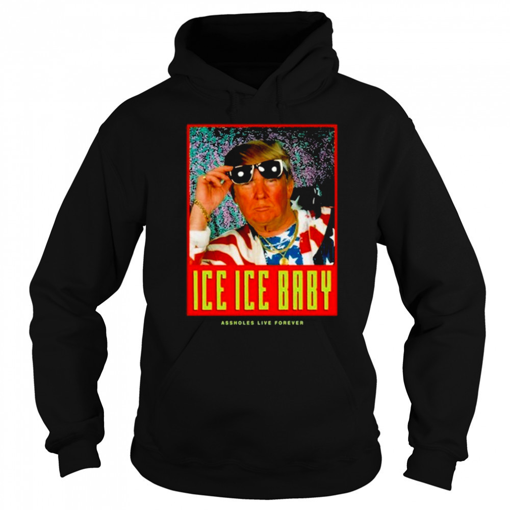 Ice Ice Baby Assholes Live Forever Shirt Hoodie