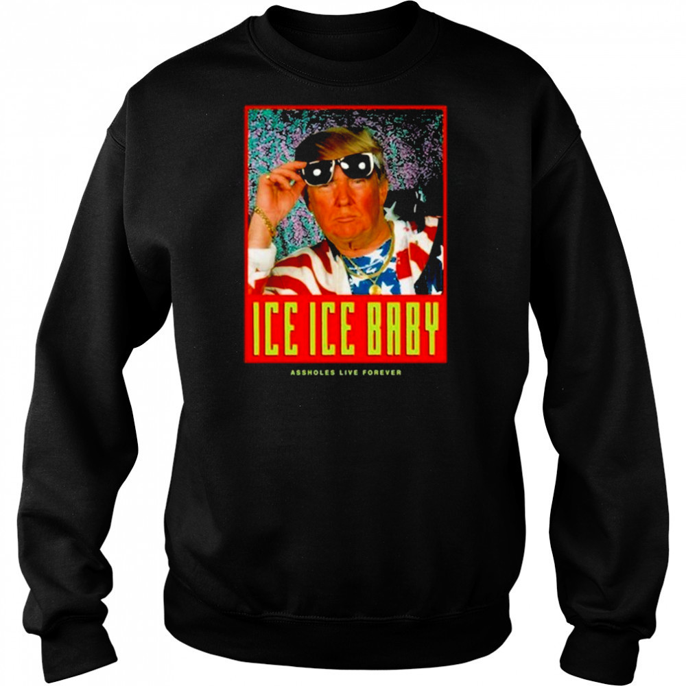 Ice Ice Baby Assholes Live Forever Shirt Sweatshirt