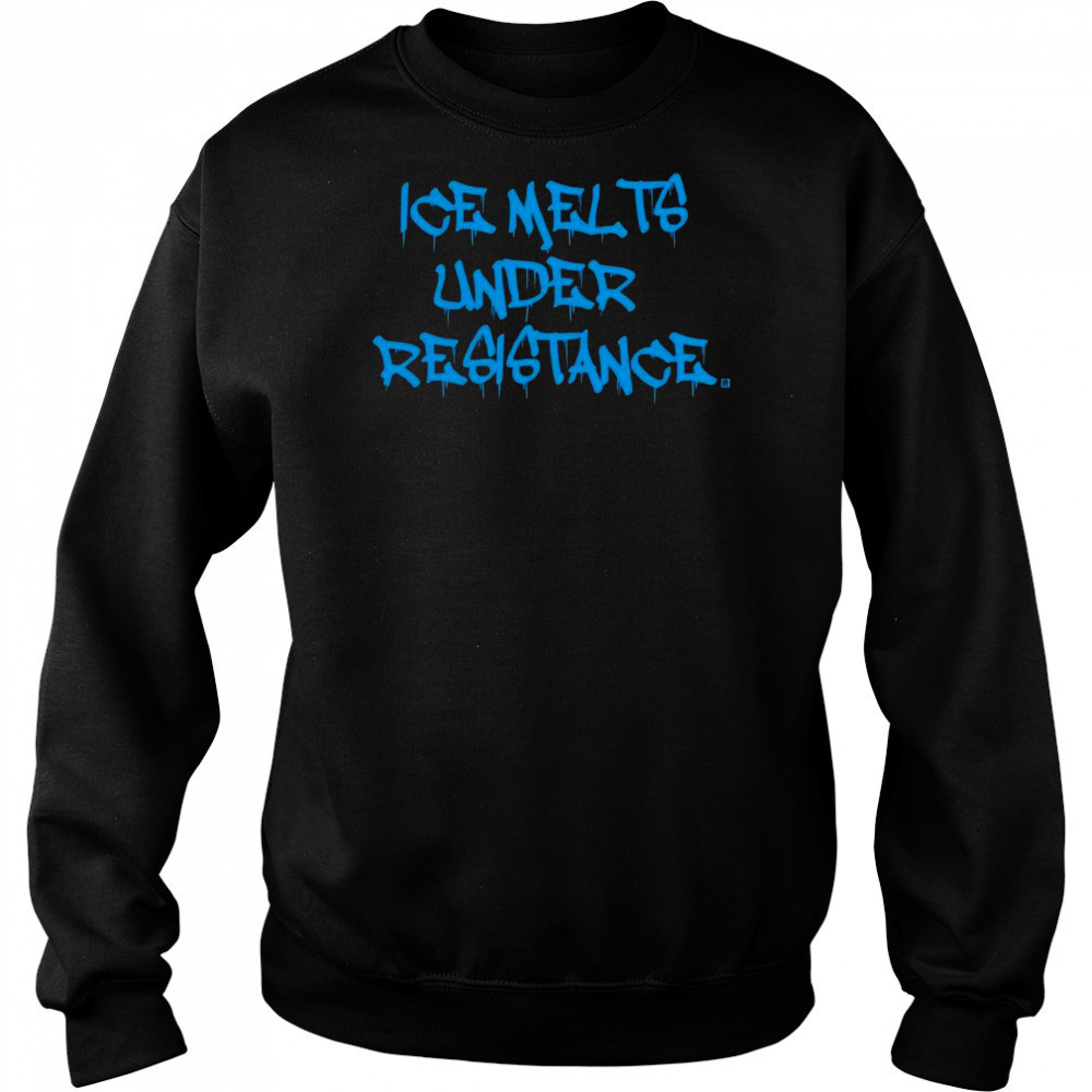 ICE Melts Under Resistance Shirt Sweatshirt