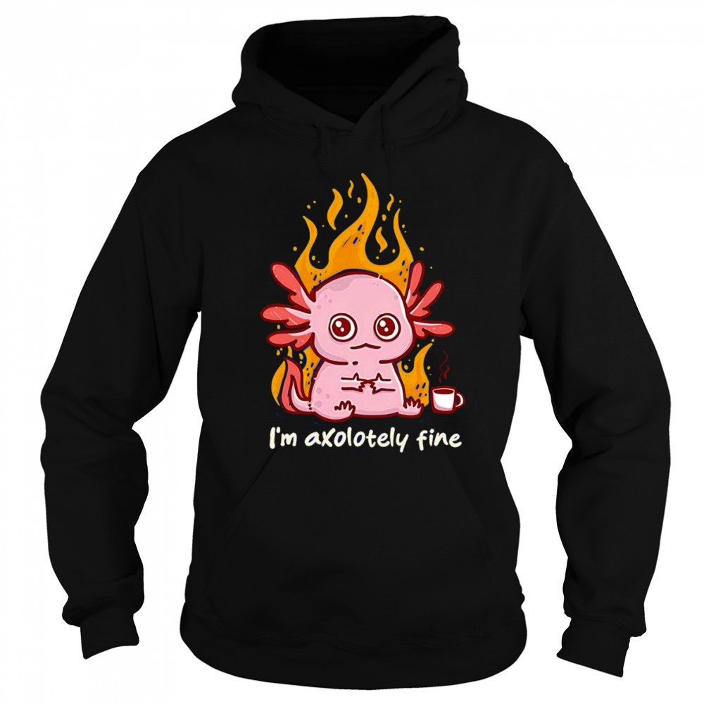 I’m Axolotely fine shirt Hoodie