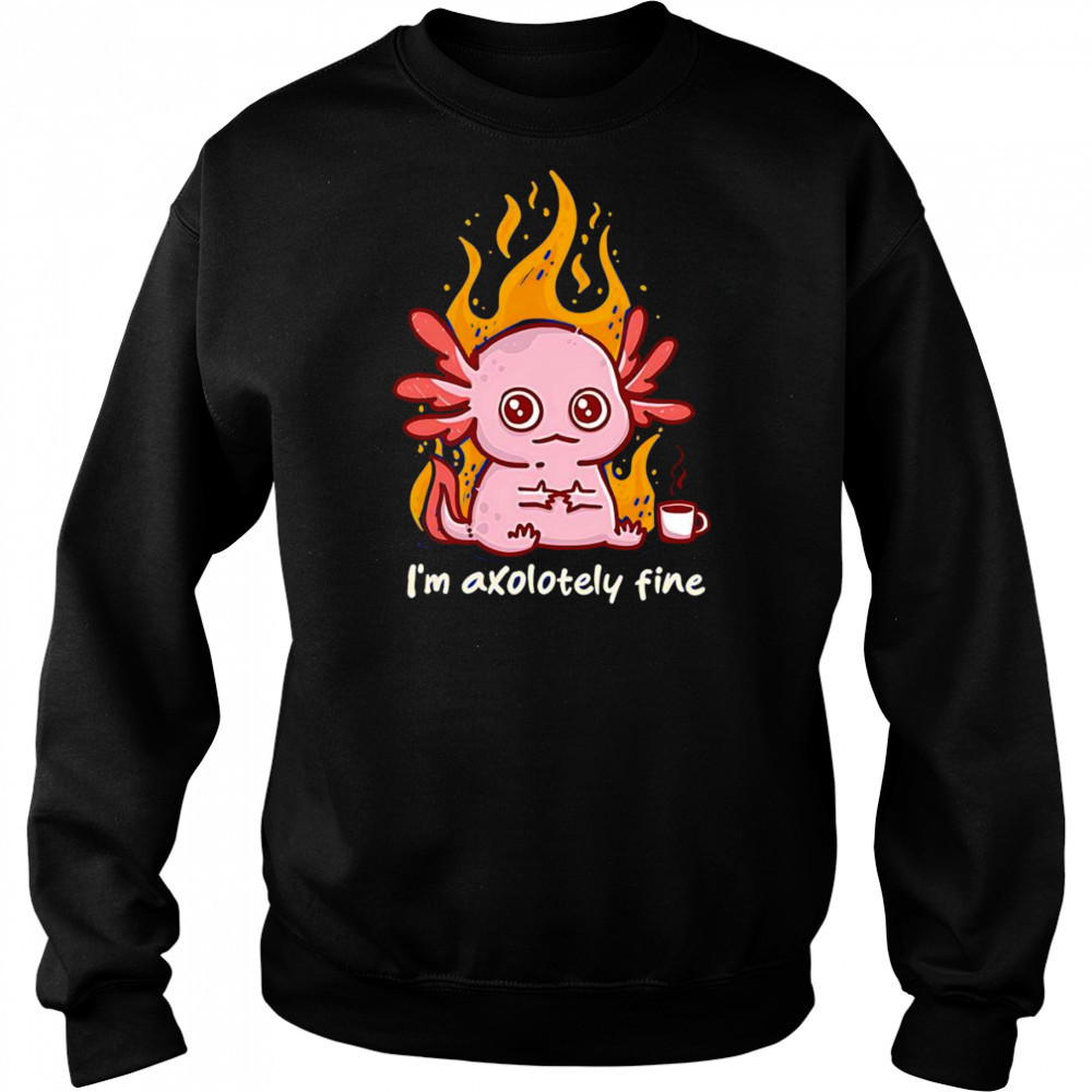I’m Axolotely fine shirt Sweatshirt