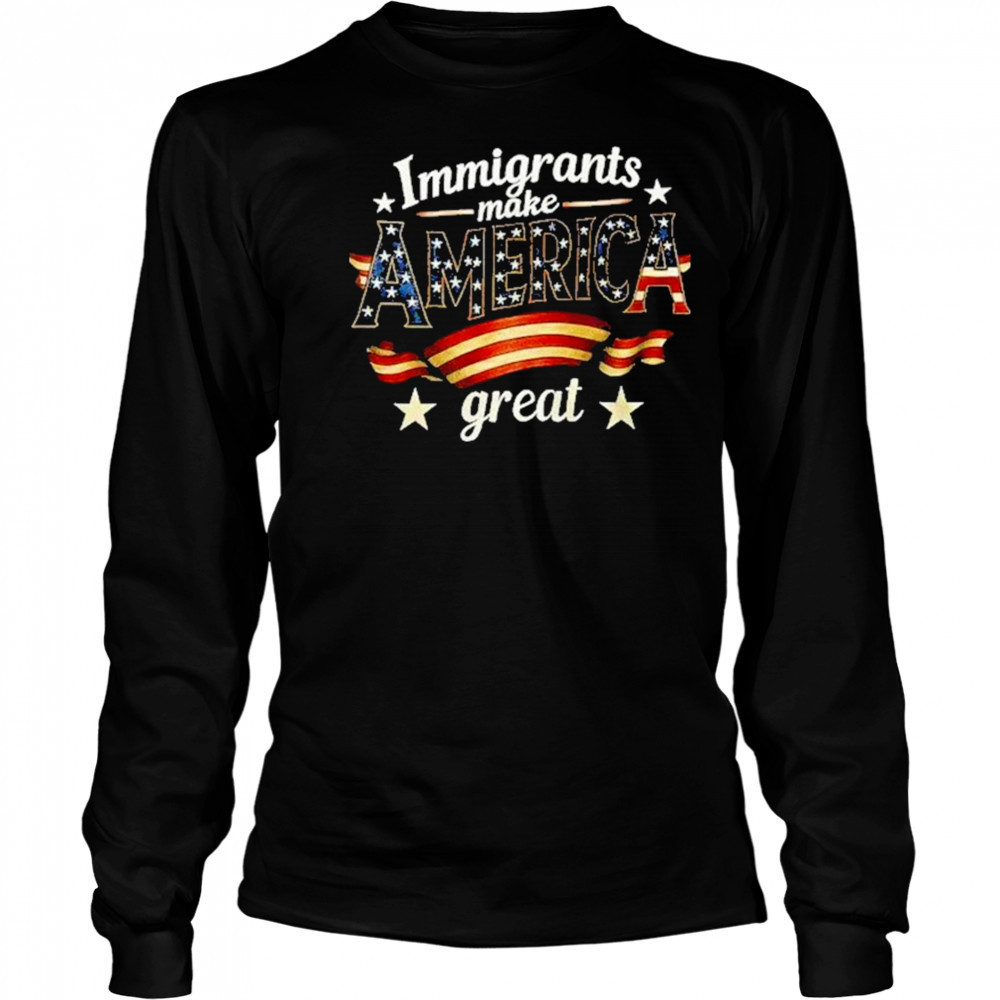 Immigrants Make America Great Special Edition Shirt Long Sleeved