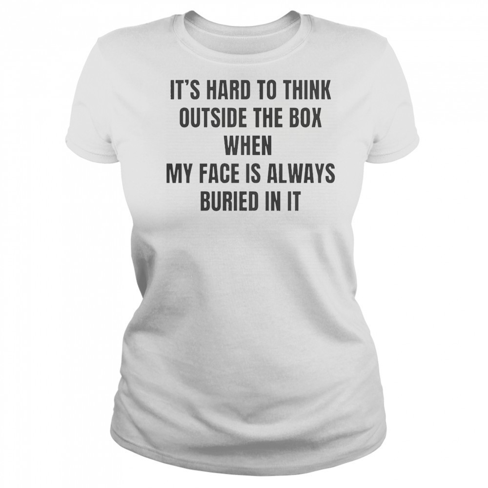 It’s Hard To Think Outside The Box When My Face Is Always Buried In It T-Shirt Women's T-shirt