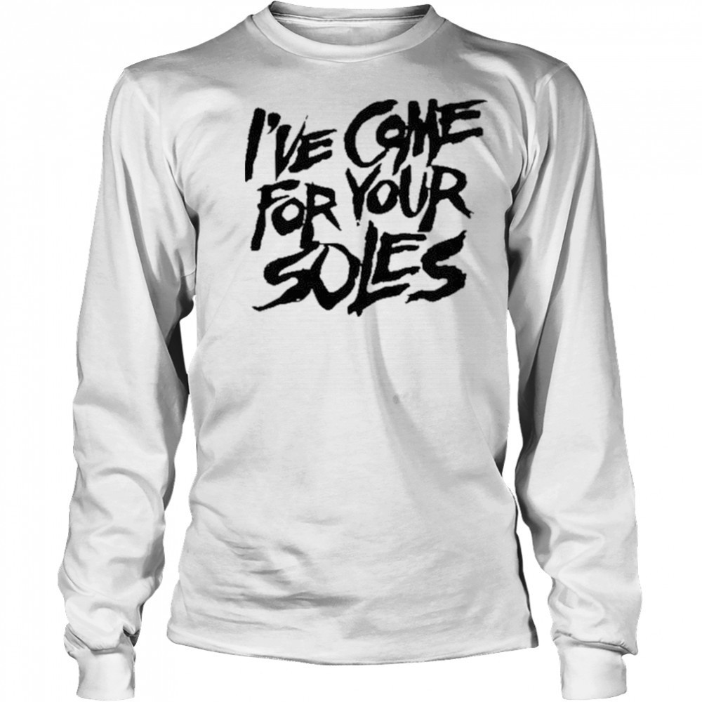 I’Ve Come For Your Soles shirt Long Sleeved