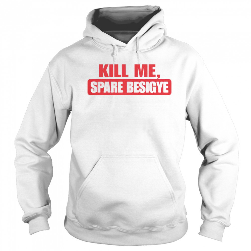 Kill Me Spare Besigye T-Shirt Hoodie