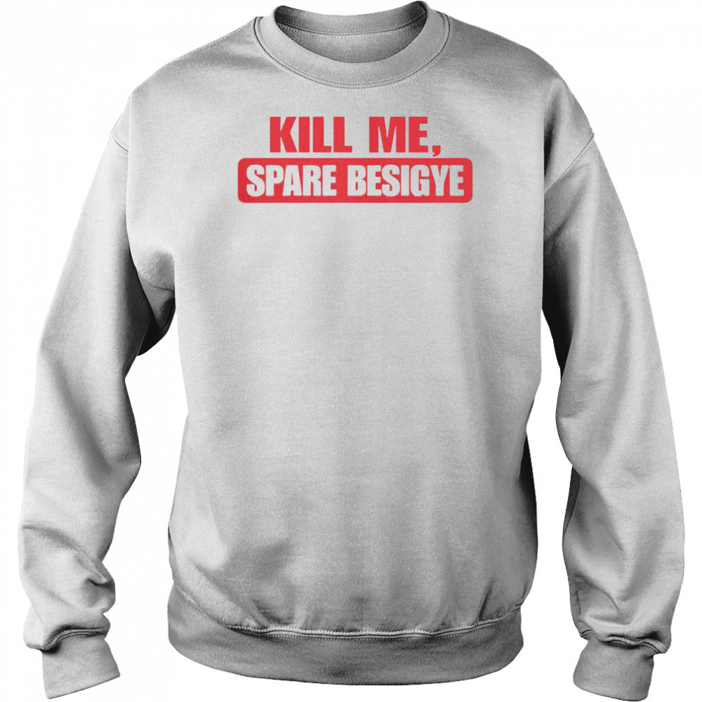 Kill Me Spare Besigye T-Shirt Sweatshirt