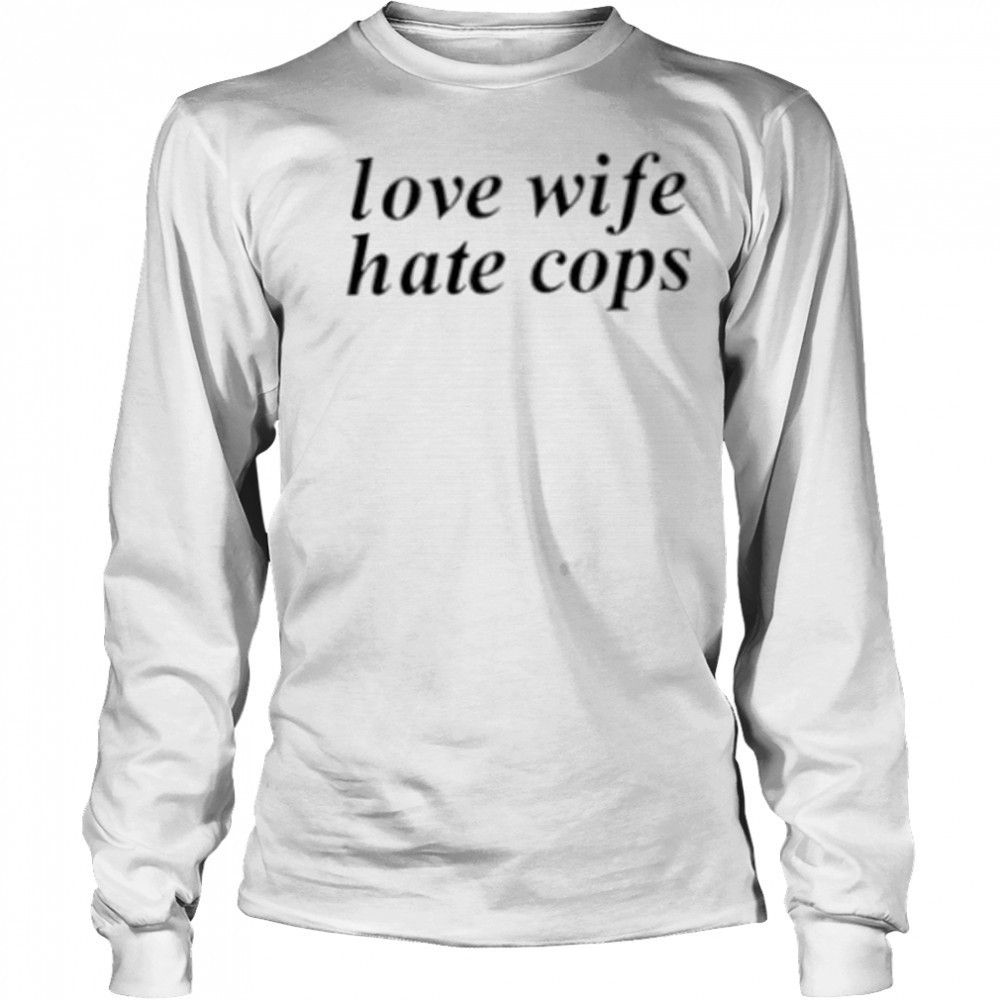 Love wife hate cops shirt Long Sleeved