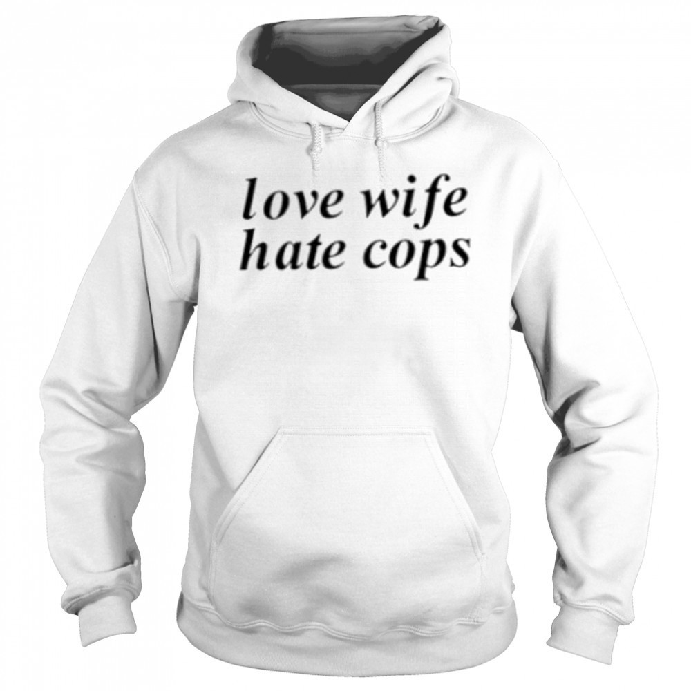 Love wife hate cops shirt Hoodie