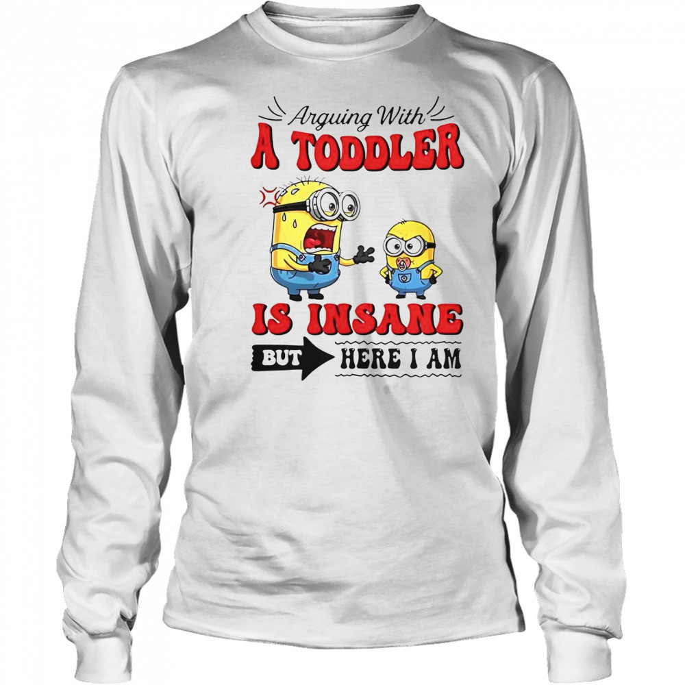 Minion Arguing With A Toddler Is Insane But Here I Am T-Shirt Long Sleeved
