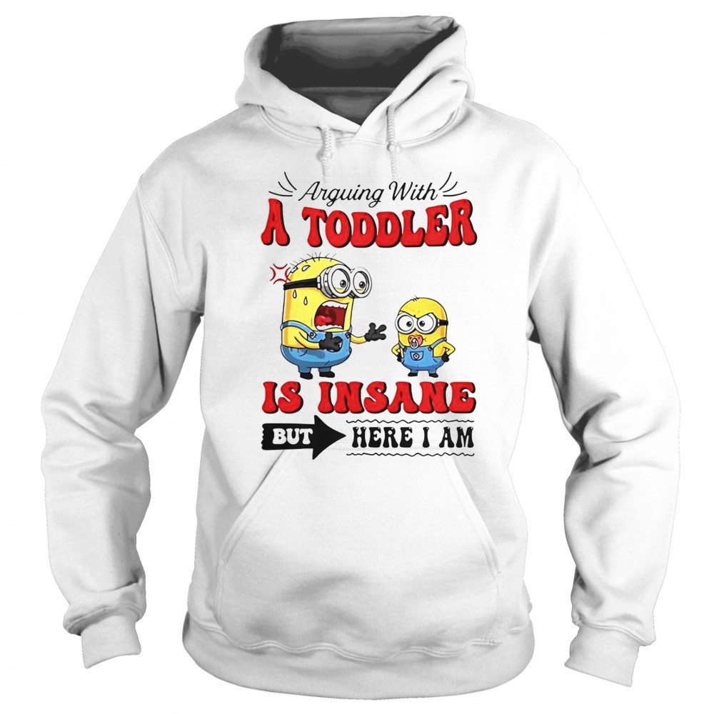 Minion Arguing With A Toddler Is Insane But Here I Am T-Shirt Hoodie