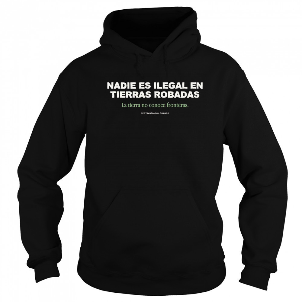 No One is Illegal on Stolen Land Nadie Es Ilegal En Tierras Robadas Shirt Hoodie