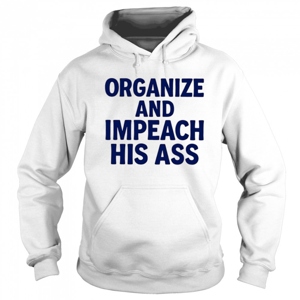 Organize And Impeach His Ass shirt Hoodie