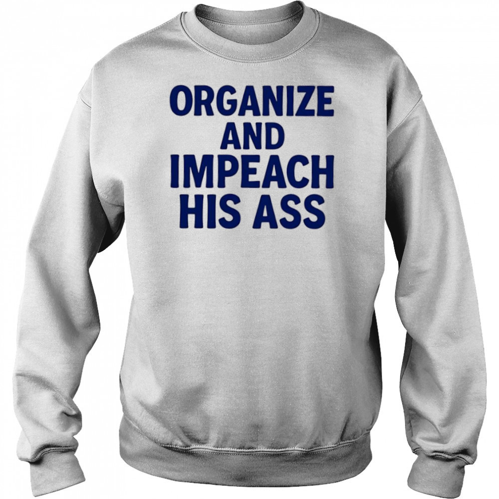 Organize And Impeach His Ass shirt Sweatshirt