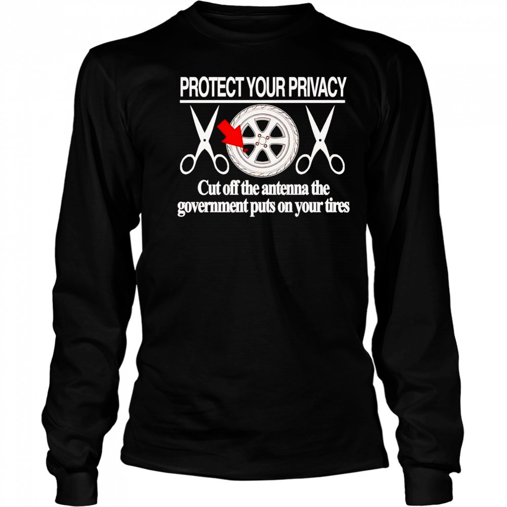 Protect your privacy cut off the antenna the government puts on your tires shirt Long Sleeved