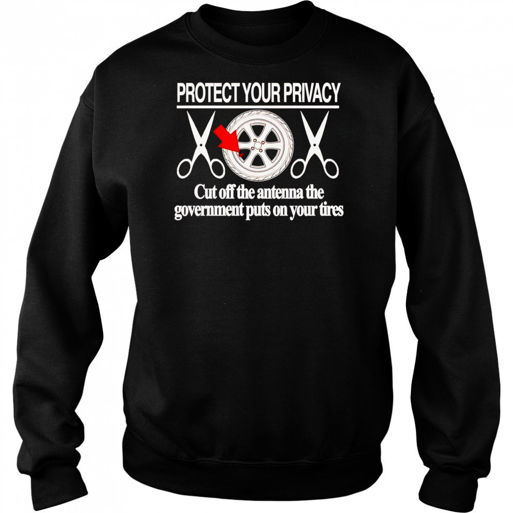 Protect your privacy cut off the antenna the government puts on your tires shirt Sweatshirt