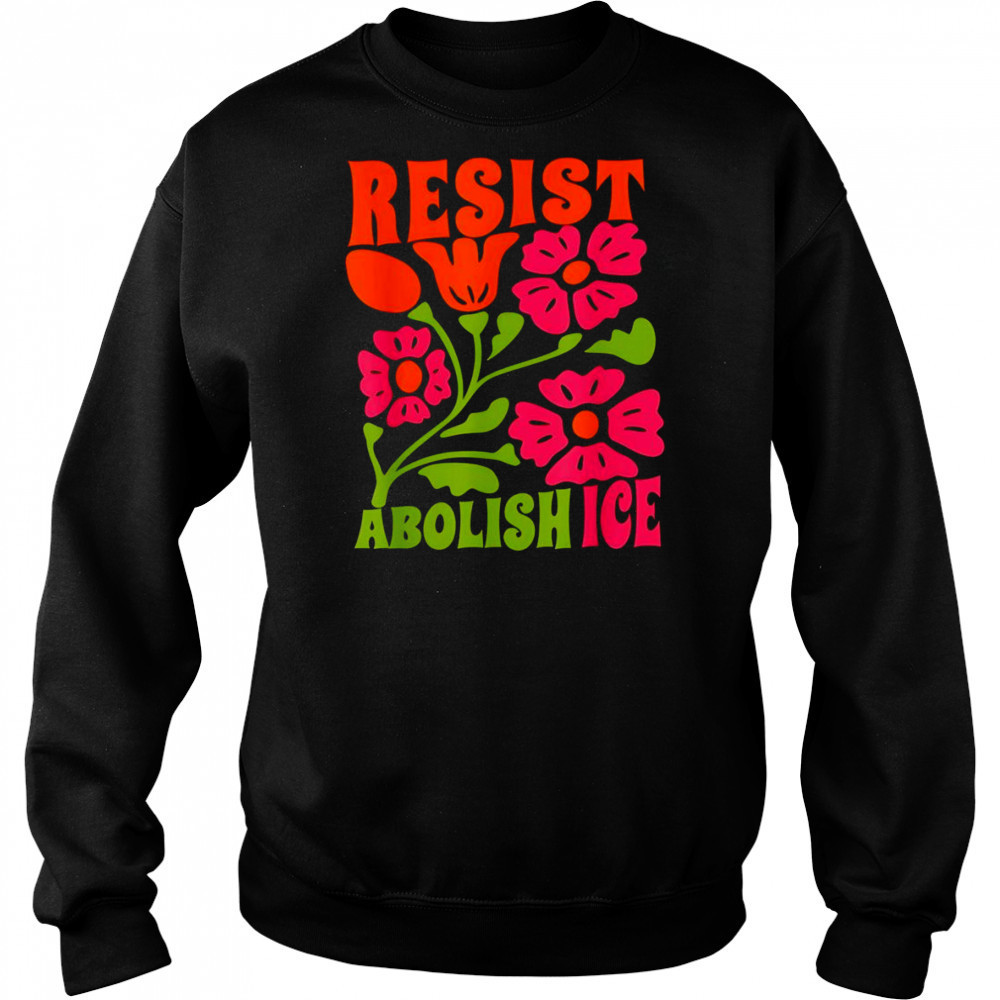 Resist abolish ice flower shirt Sweatshirt