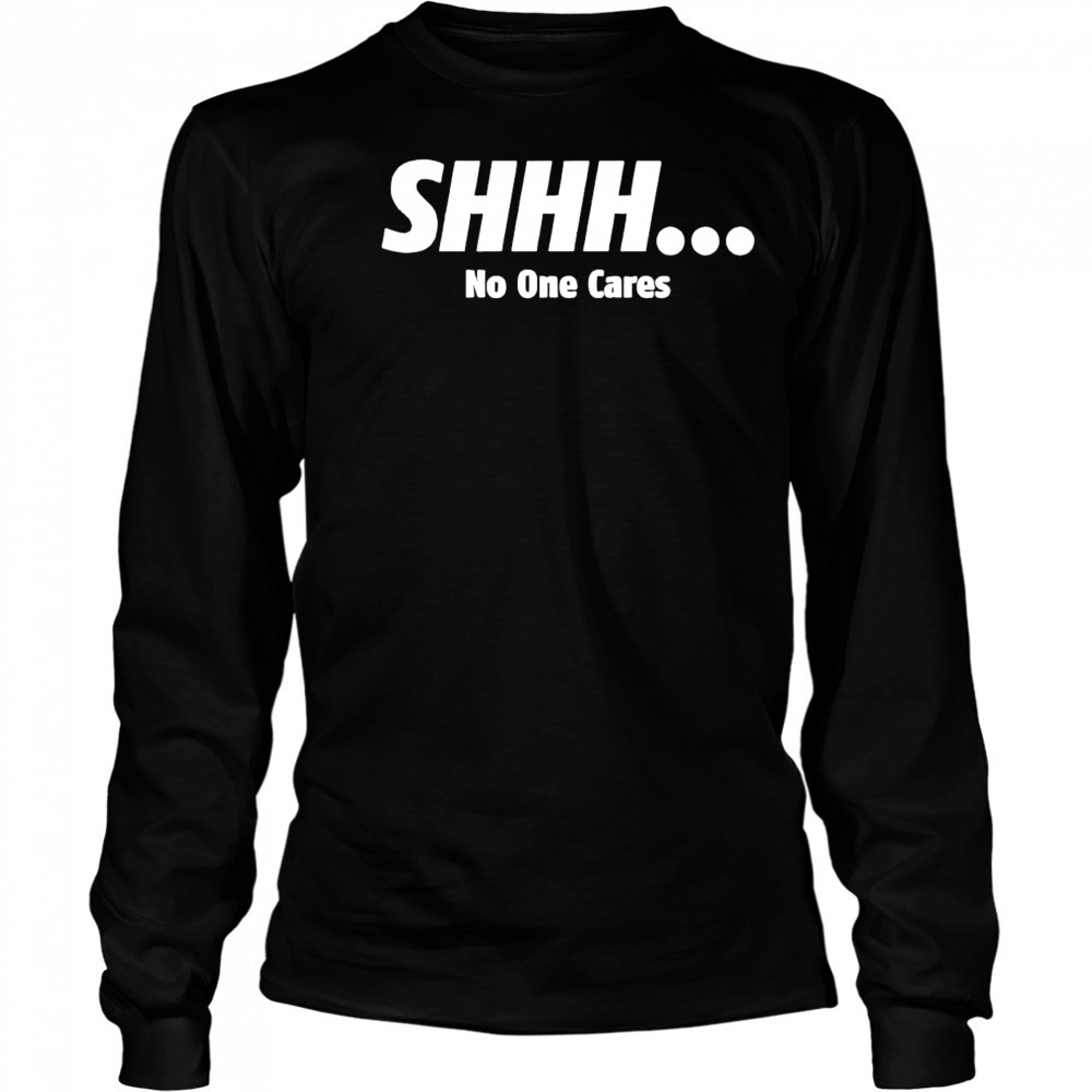 SHHH No One Cares shirt Long Sleeved