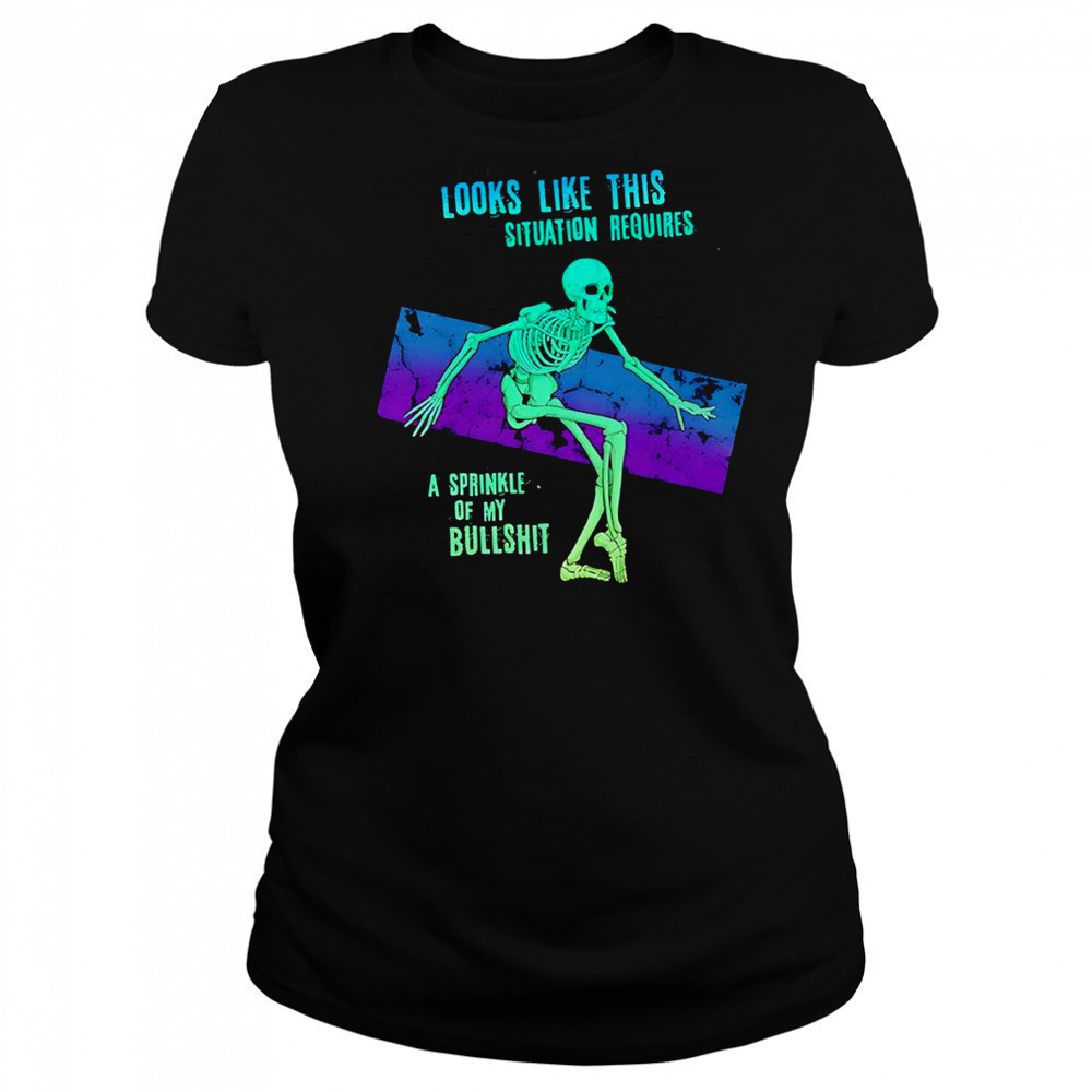 Skeleton looks like this situation requires a sprinkle of my bullshit shirt Women's T-shirt