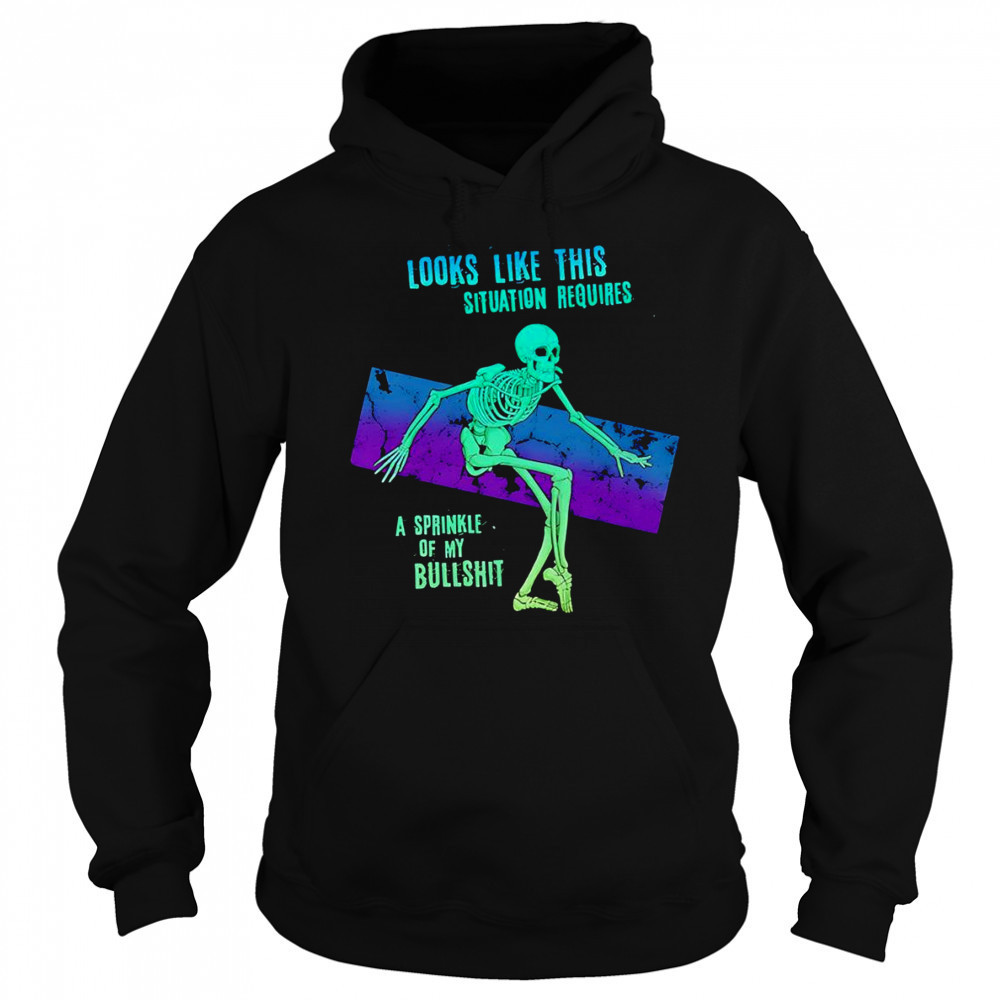 Skeleton looks like this situation requires a sprinkle of my bullshit shirt Hoodie