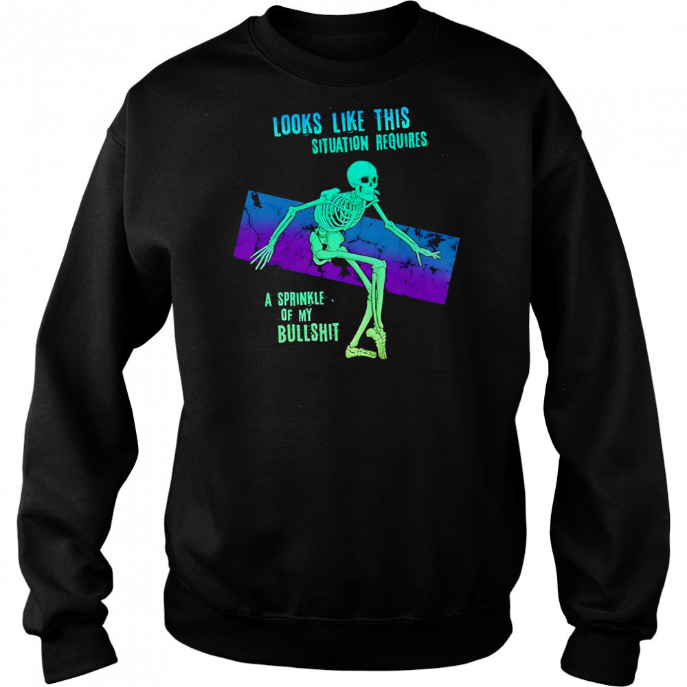 Skeleton looks like this situation requires a sprinkle of my bullshit shirt Sweatshirt