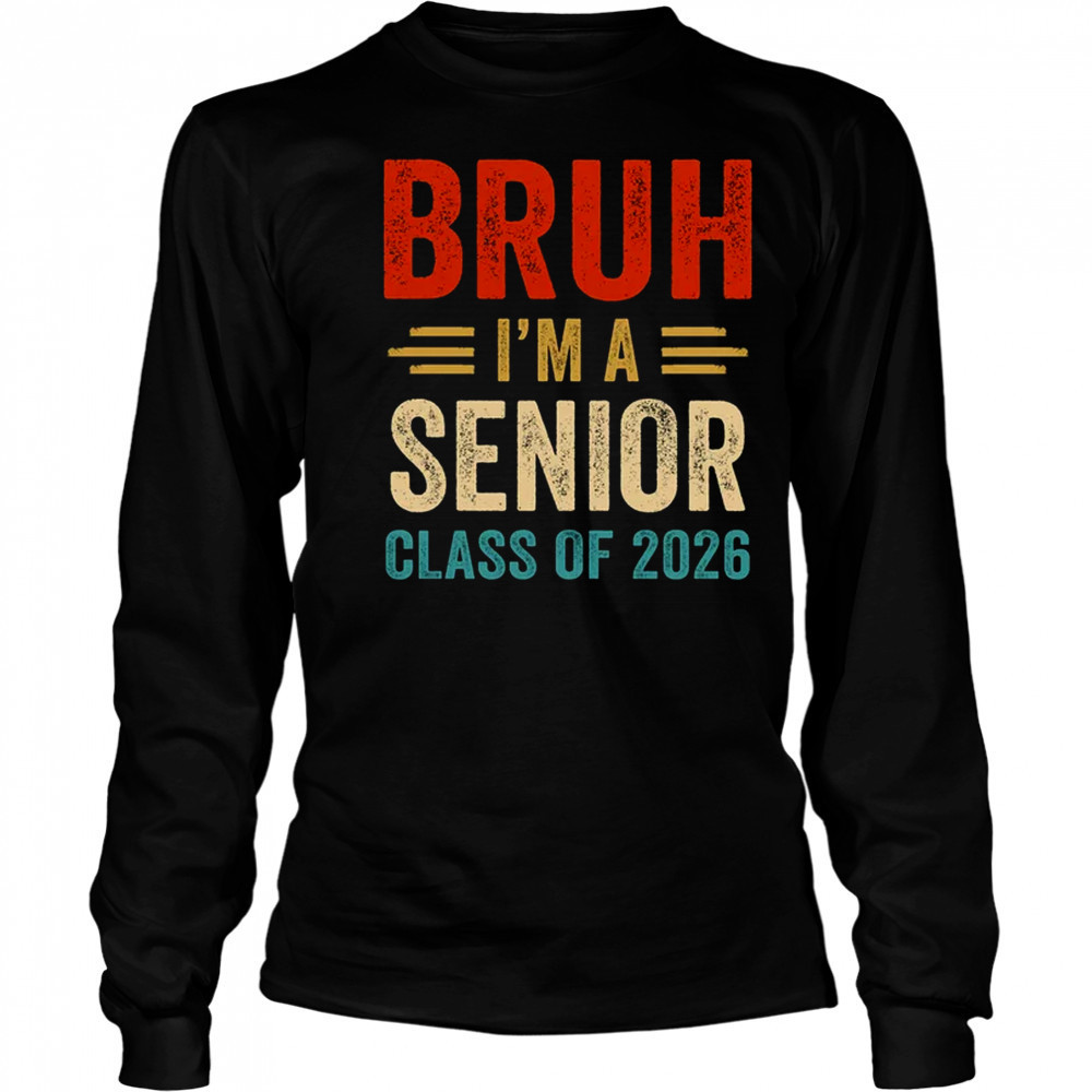 Bruh I'm A Senior Class Of 2026 Graduation Senior 2026 shirt Long Sleeved