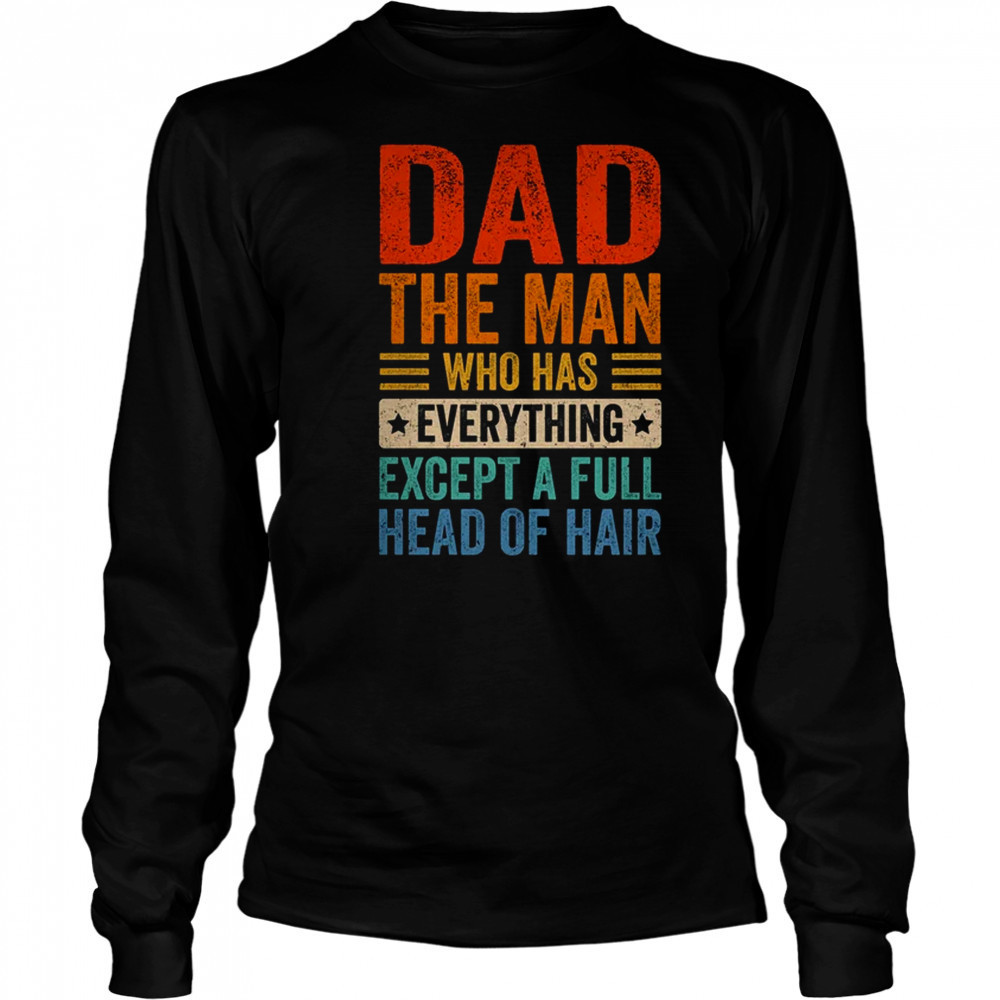 Dad The Man Who Has Everything Except A Full Head Of Hair shirt Long Sleeved
