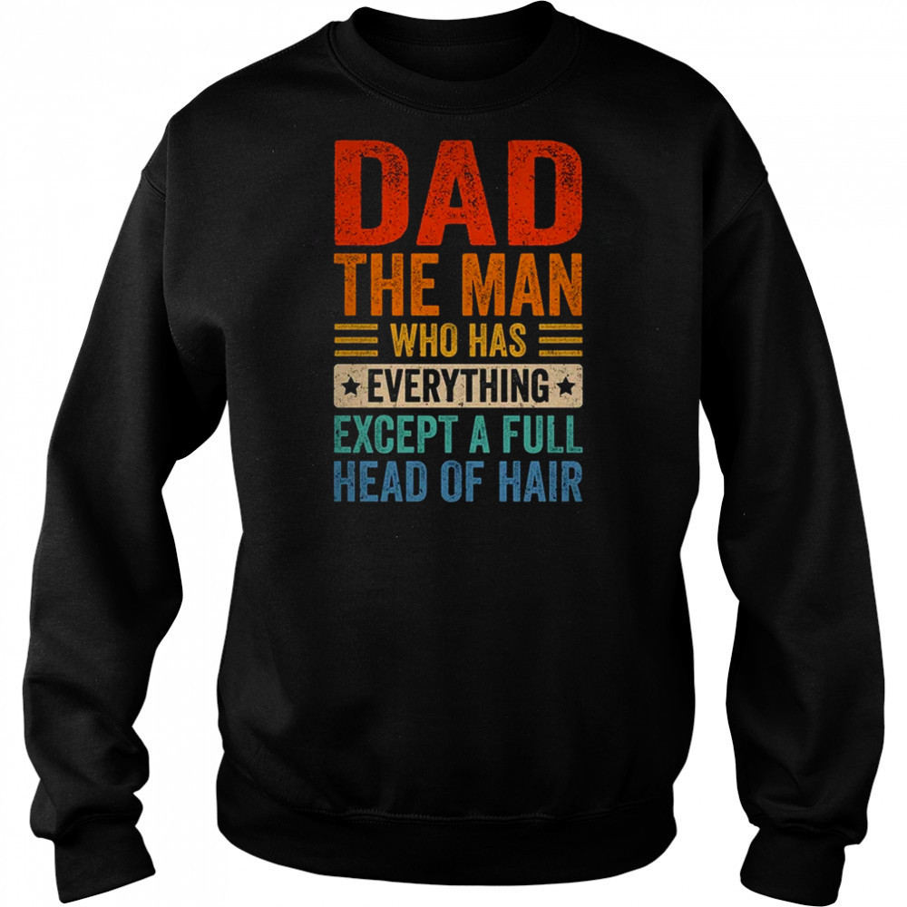 Dad The Man Who Has Everything Except A Full Head Of Hair shirt Sweatshirt