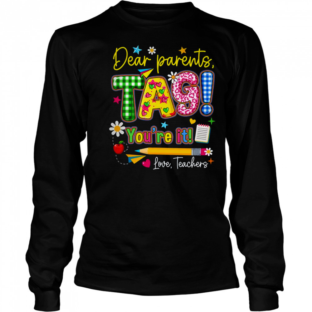 Dear Parents Tag You're It Last Day Of School Love Teachers shirt Long Sleeved