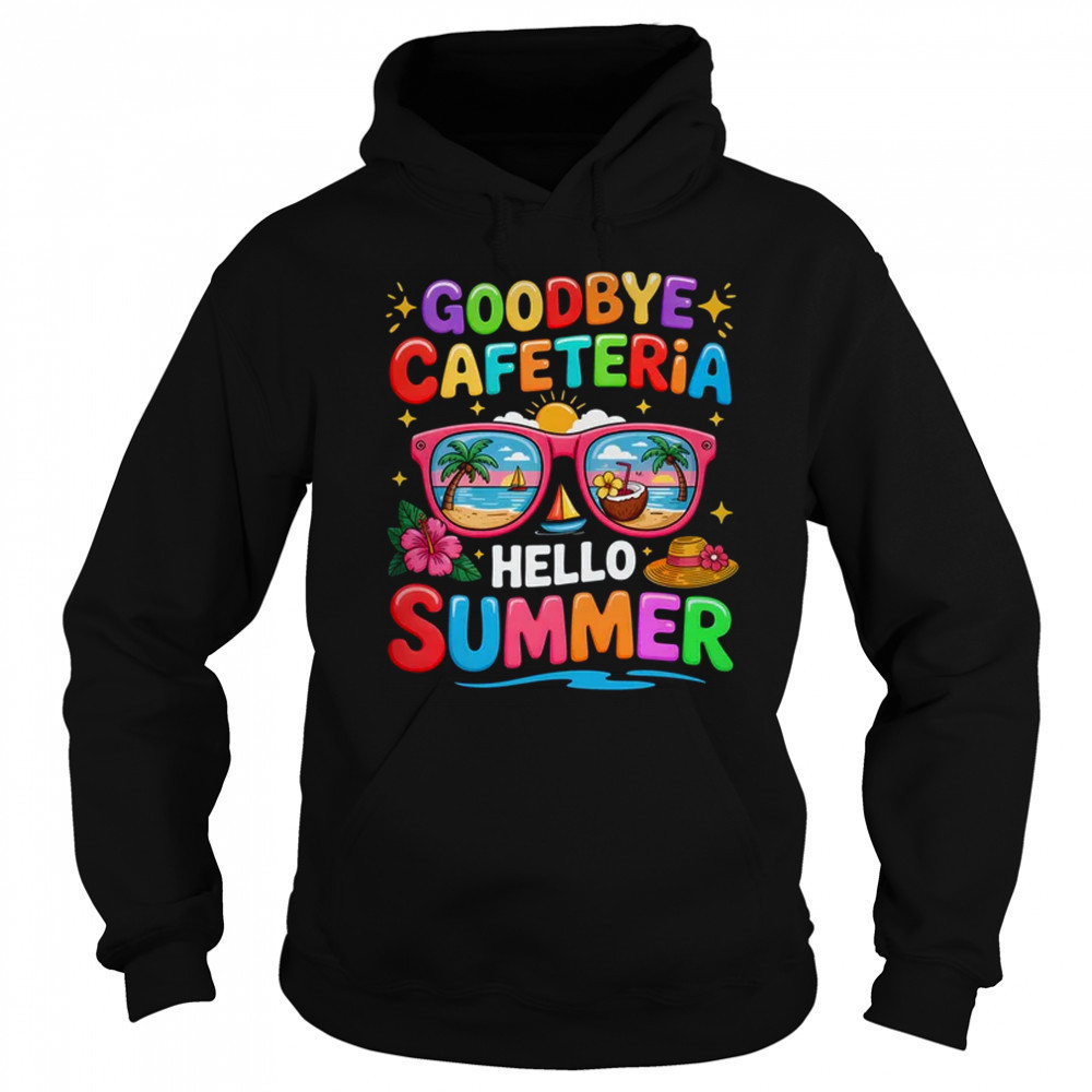 Goodbye Cafeteria Hello Summer End Of School Year Lunch Lady shirt Hoodie