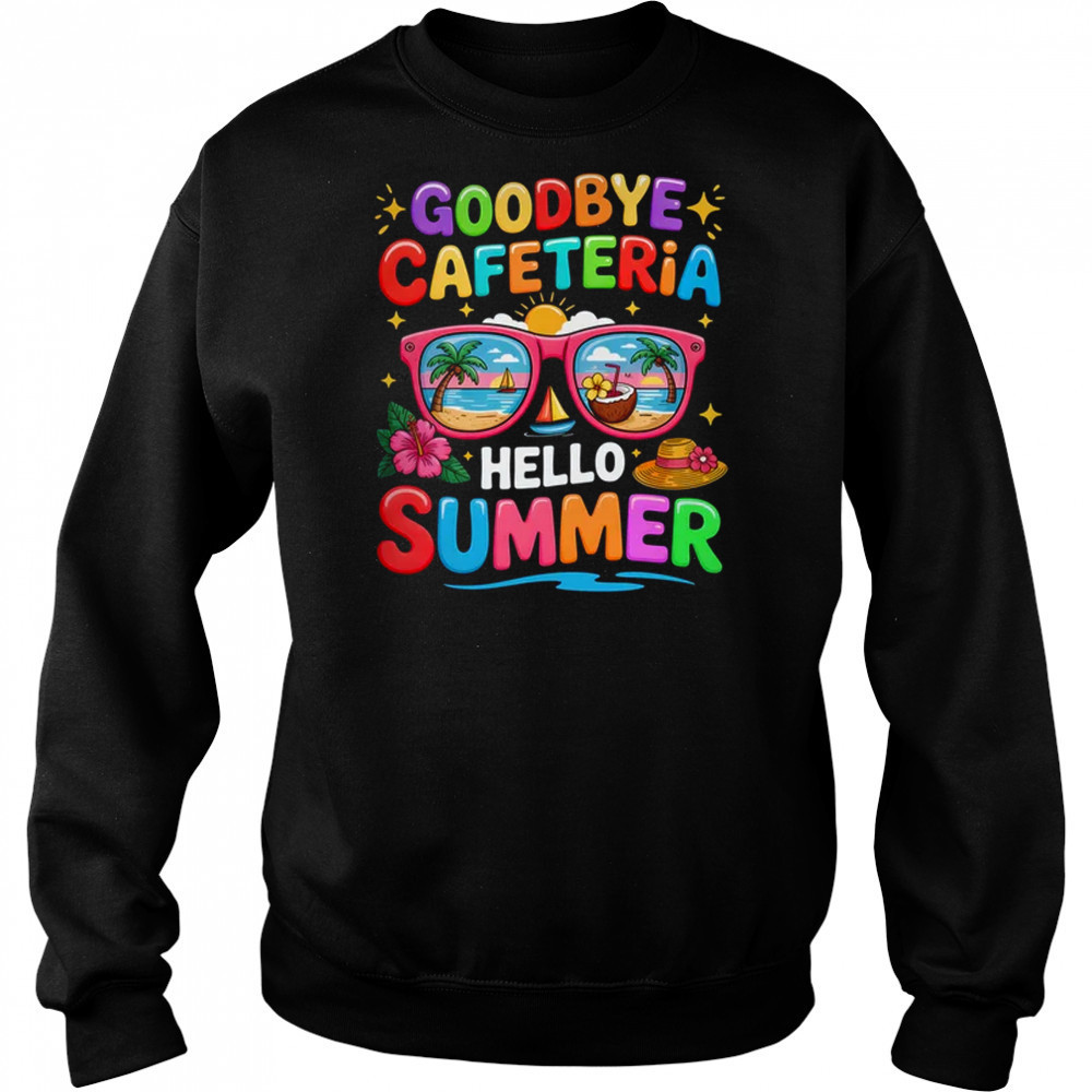 Goodbye Cafeteria Hello Summer End Of School Year Lunch Lady shirt Sweatshirt