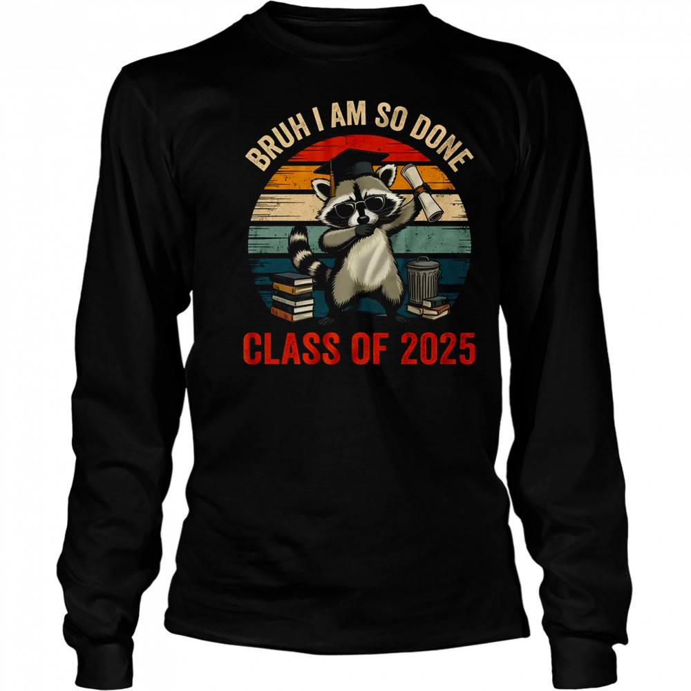 I Am So Done Class Of 2025 Graduate Funny Graduation Raccoon shirt Long Sleeved