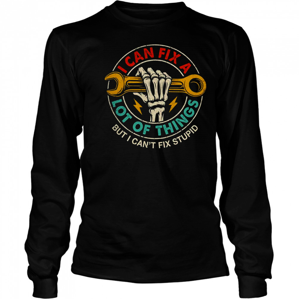 I Can Fix A Lot Of Things But I Can't Fix Stupid Fathers Day shirt Long Sleeved
