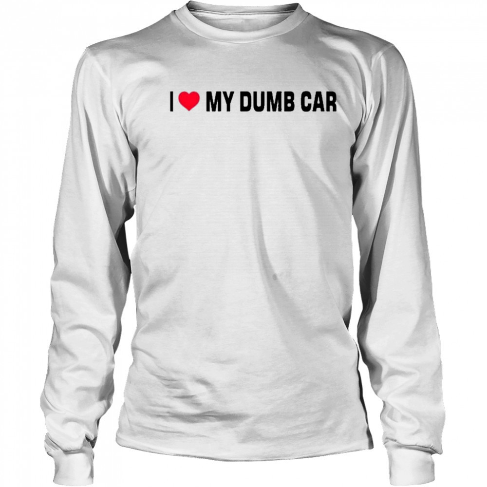 I Love My Dumb Car T-Shirt Long Sleeved