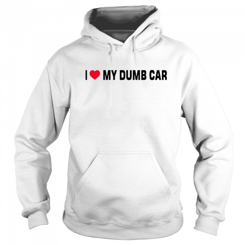 I Love My Dumb Car T-Shirt Hoodie