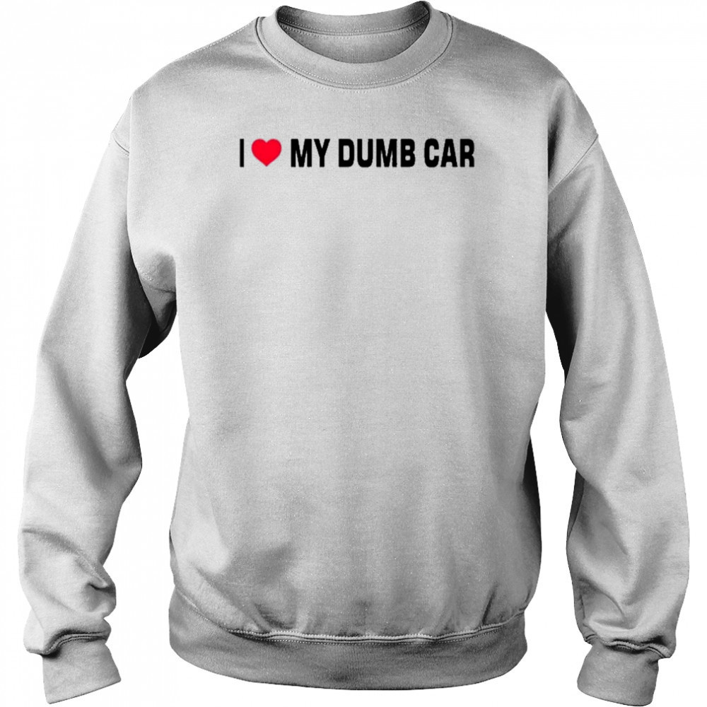I Love My Dumb Car T-Shirt Sweatshirt