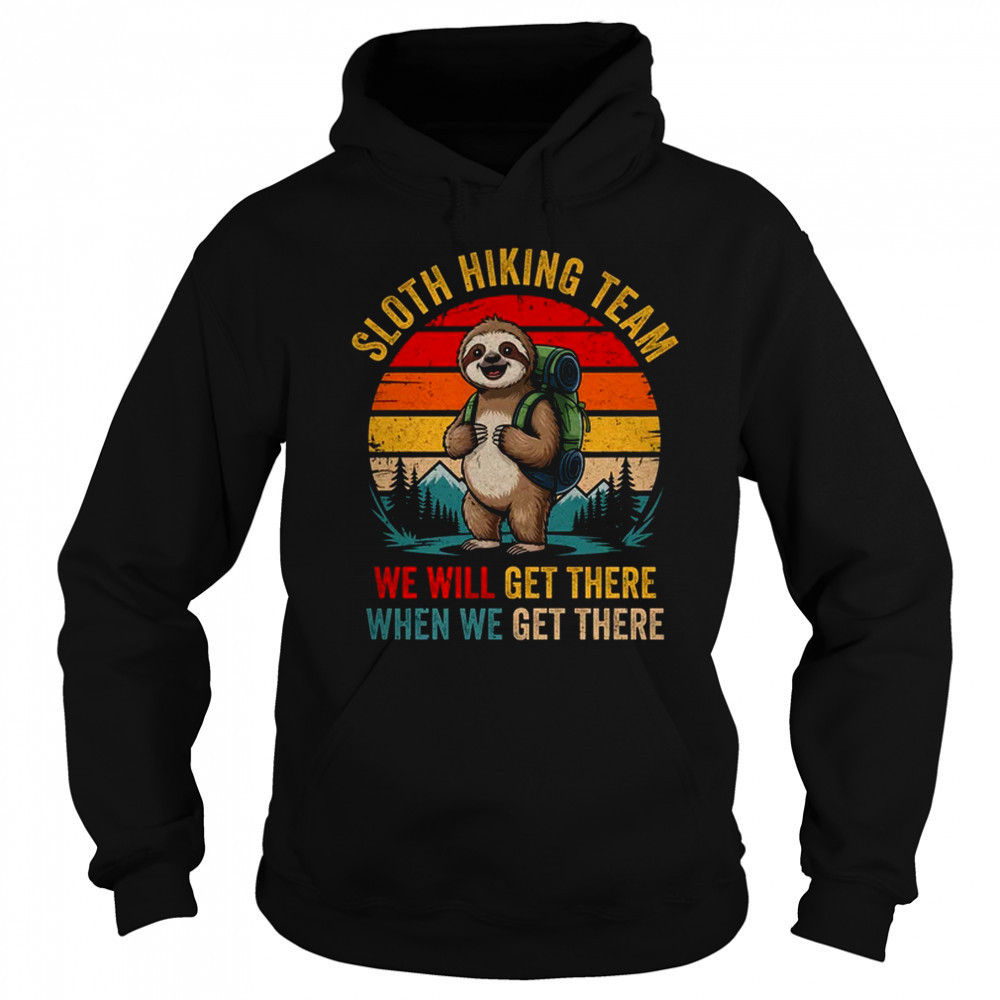 We Will Get There Sloth Hiker Funny Hiking Team Men Women shirt Hoodie