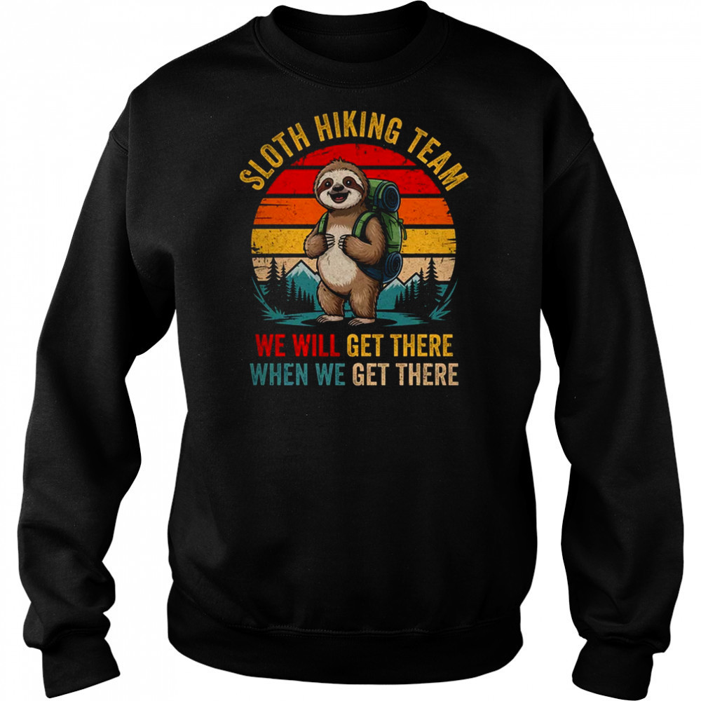 We Will Get There Sloth Hiker Funny Hiking Team Men Women shirt Sweatshirt