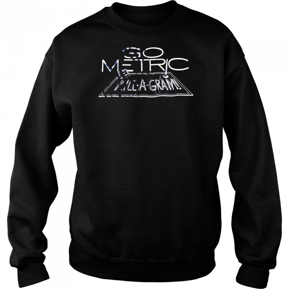 Go Metric Kill-a-gram shirt Sweatshirt