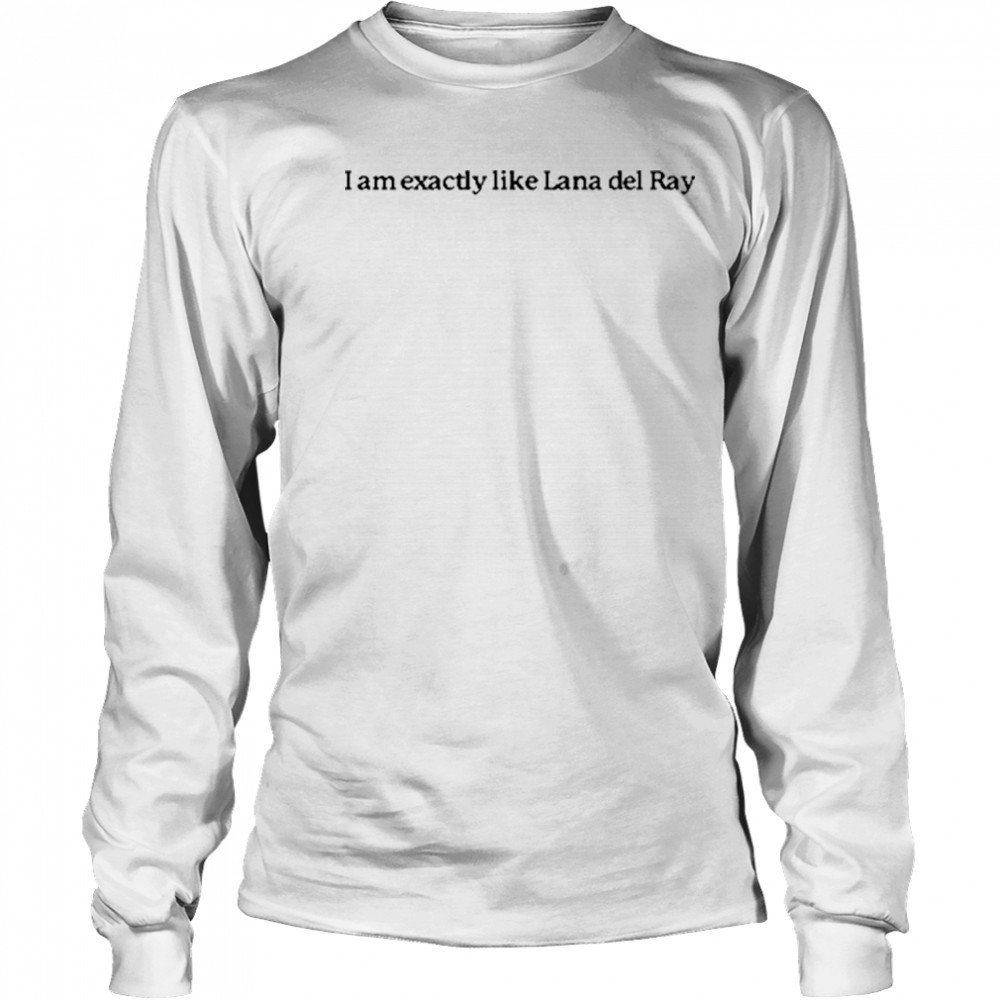I Am Exactly Like Lana Del Ray T-Shirt Long Sleeved
