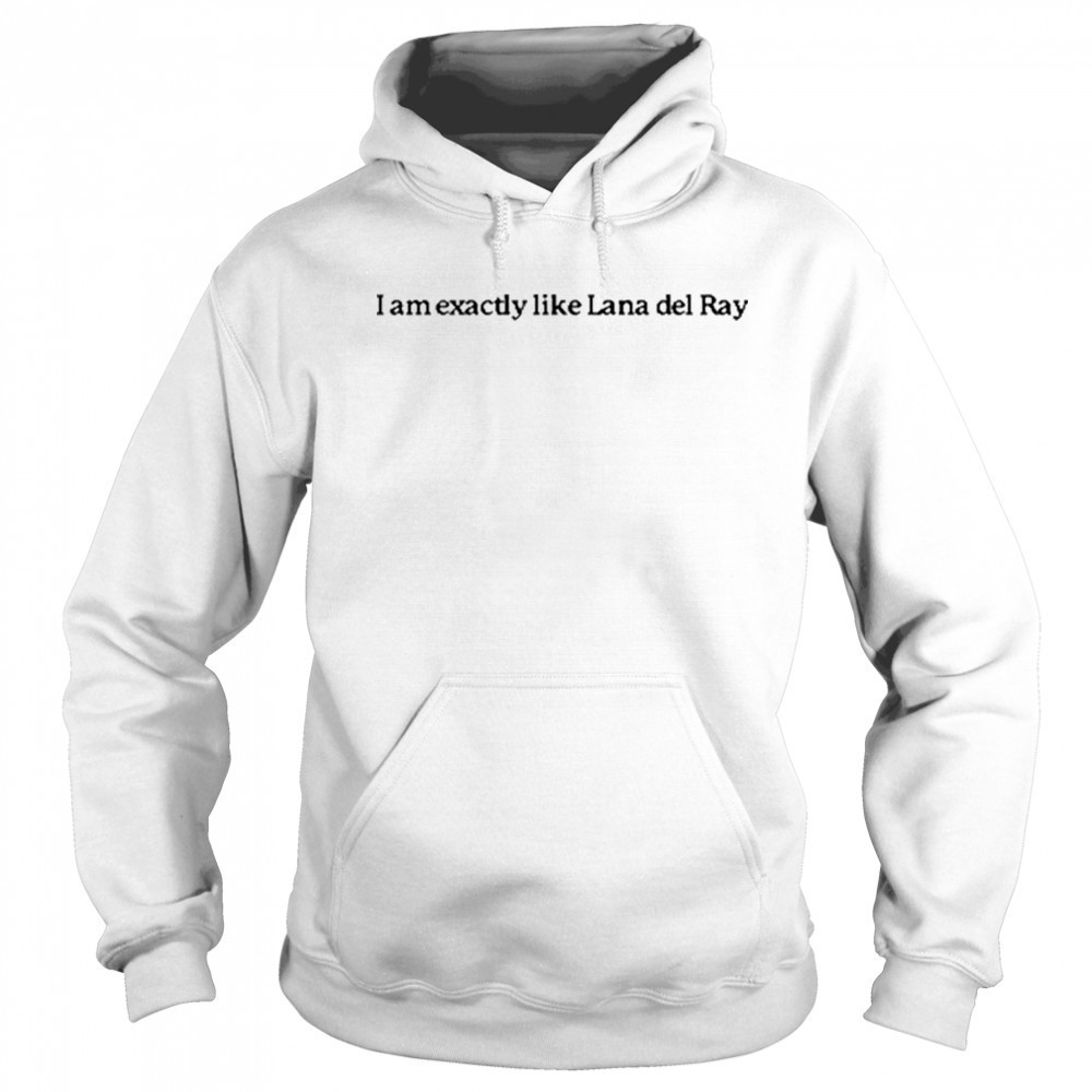 I Am Exactly Like Lana Del Ray T-Shirt Hoodie