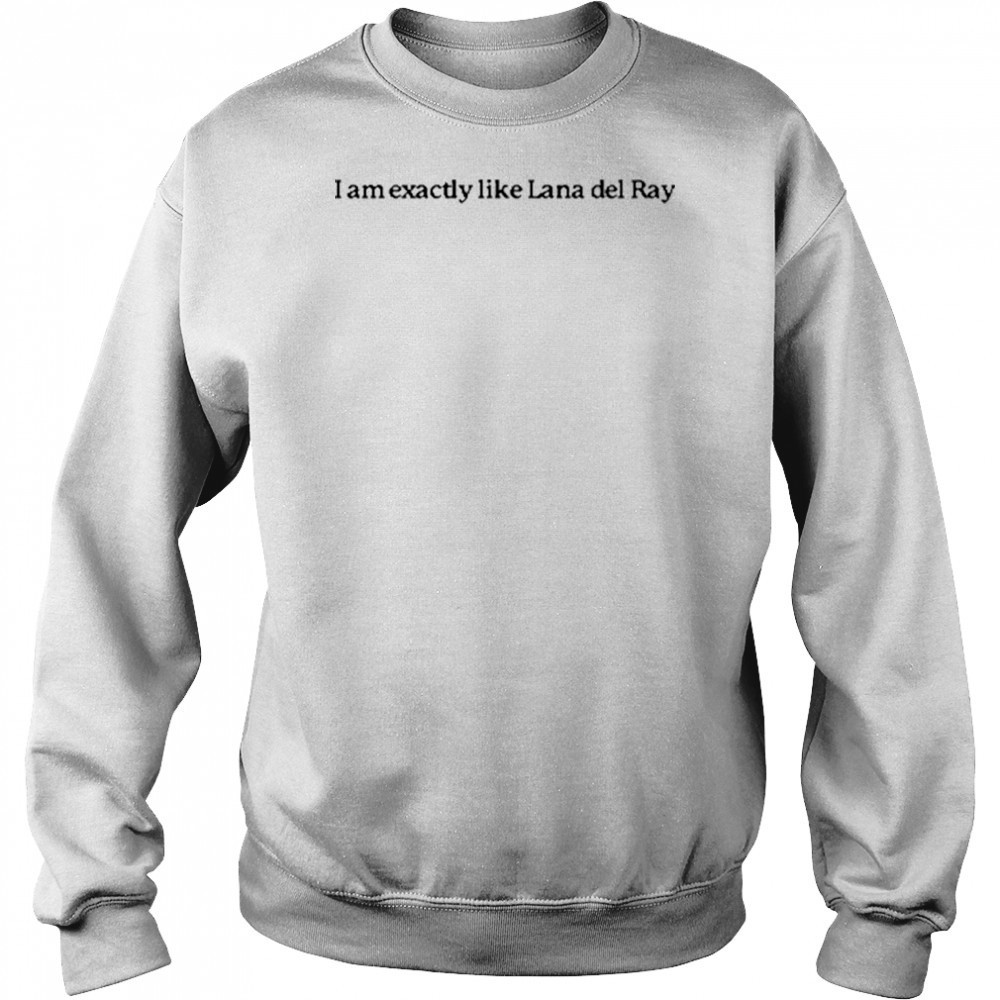 I Am Exactly Like Lana Del Ray T-Shirt Sweatshirt