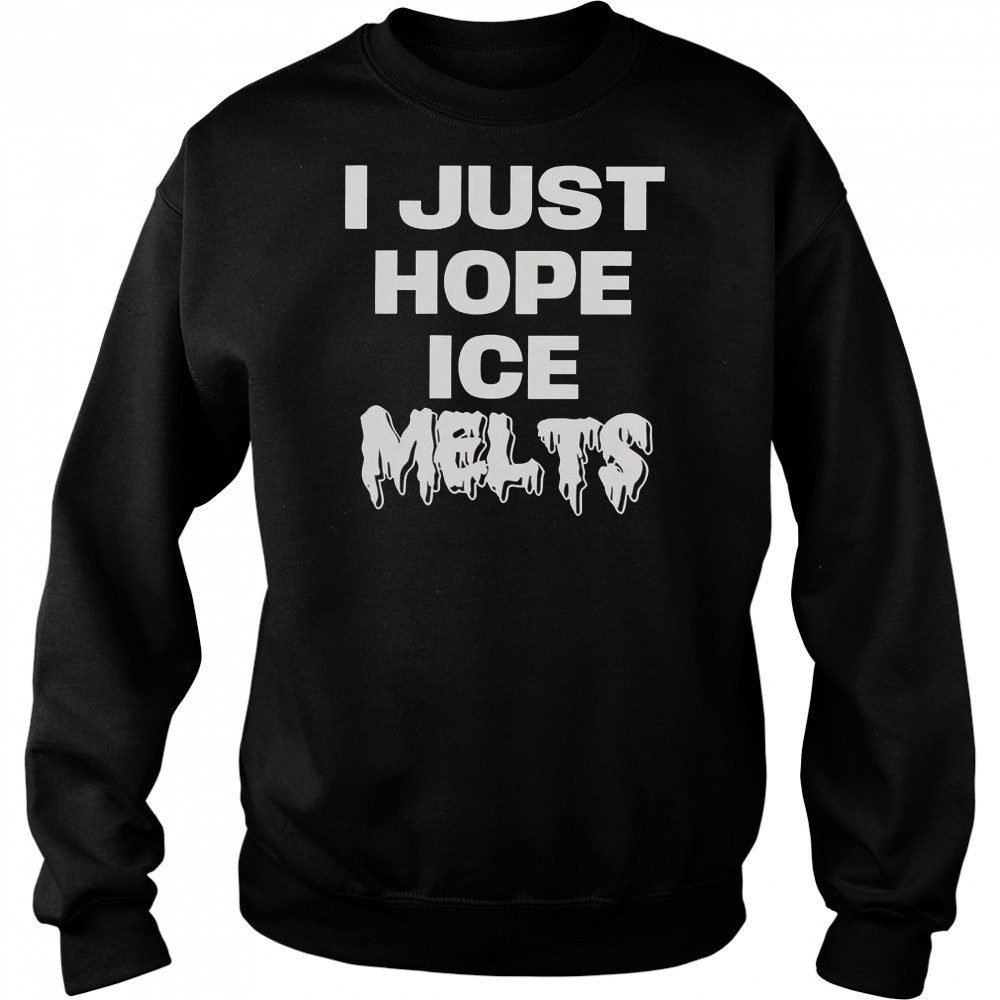 I Just Hope Ice Melts T-Shirt Sweatshirt