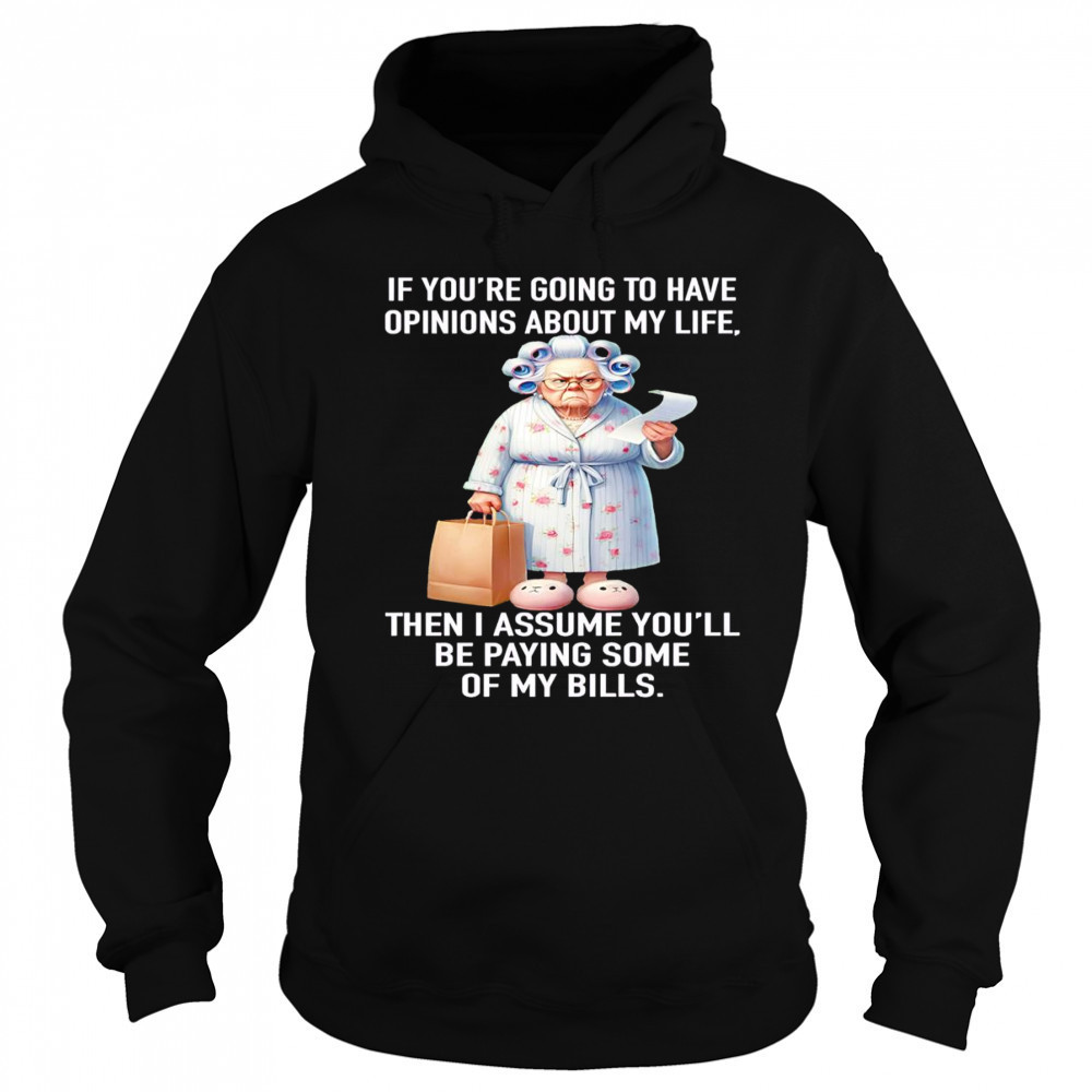 If you’re going to have opinions about my life then I assume you’ll be paying some of my bills shirt Hoodie