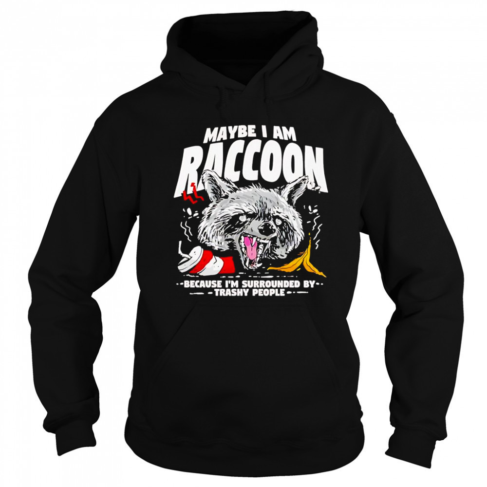 Maybe I am a Raccoon because I’m surrounded by trashy people shirt Hoodie