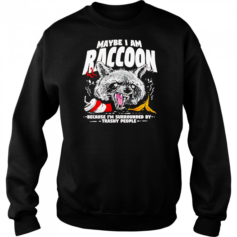 Maybe I am a Raccoon because I’m surrounded by trashy people shirt Sweatshirt