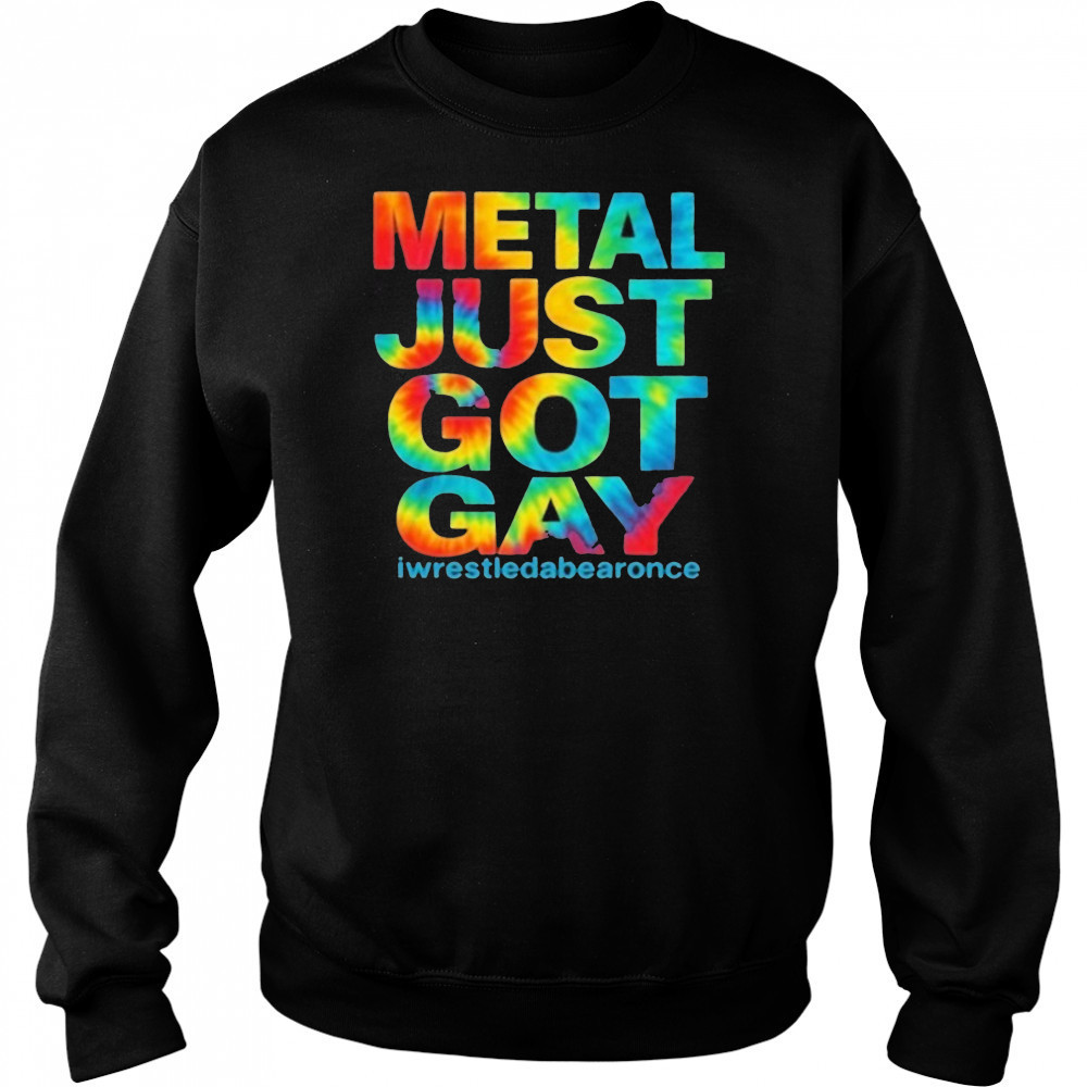 Metal Just Got Gay Iwrestledabearonce T-Shirt Sweatshirt
