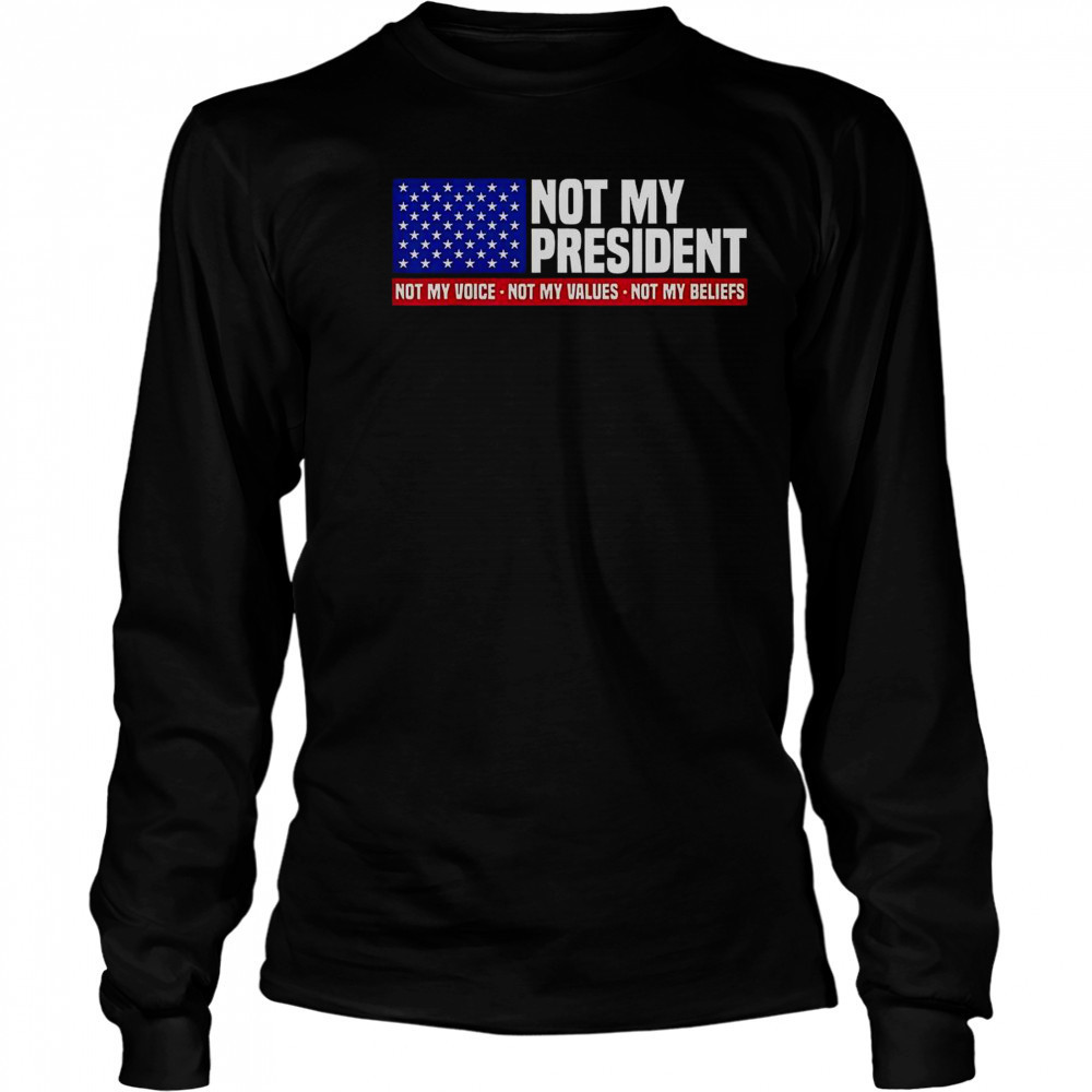 Not My President Not My Voice Not My Value Not My Beliefs T-Shirt Long Sleeved